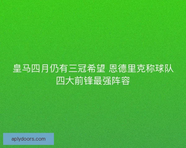 皇马四月仍有三冠希望 恩德里克称球队四大前锋最强阵容