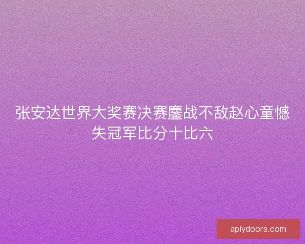 张安达世界大奖赛决赛鏖战不敌赵心童憾失冠军比分十比六