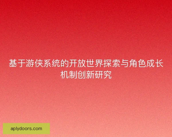 基于游侠系统的开放世界探索与角色成长机制创新研究