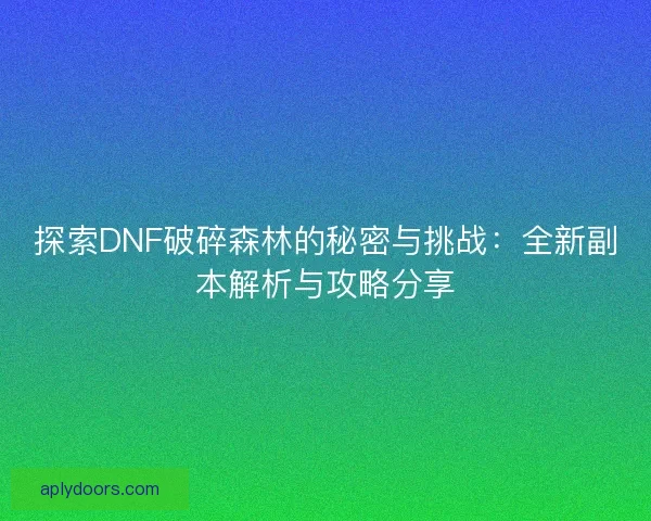 探索DNF破碎森林的秘密与挑战：全新副本解析与攻略分享