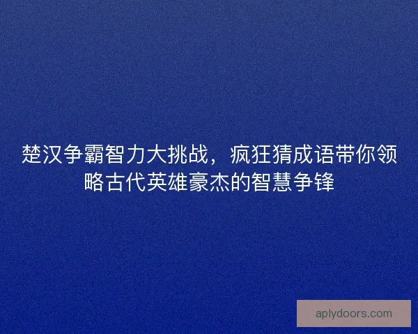 楚汉争霸智力大挑战，疯狂猜成语带你领略古代英雄豪杰的智慧争锋