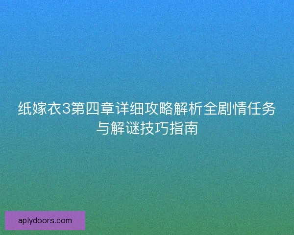 纸嫁衣3第四章详细攻略解析全剧情任务与解谜技巧指南