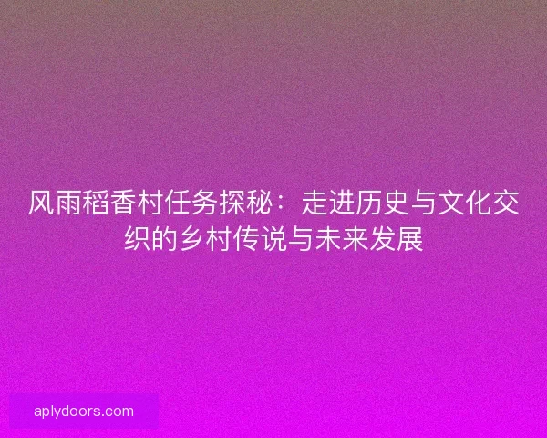 风雨稻香村任务探秘：走进历史与文化交织的乡村传说与未来发展
