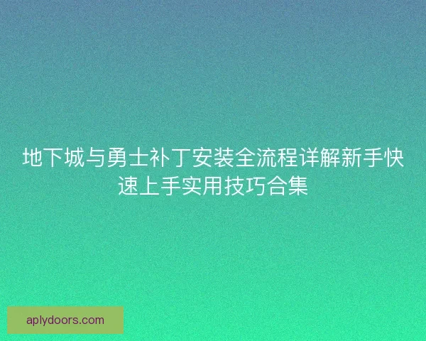 地下城与勇士补丁安装全流程详解新手快速上手实用技巧合集 地下城与勇士补丁安装全流程详解新手快速上手实用技巧合集