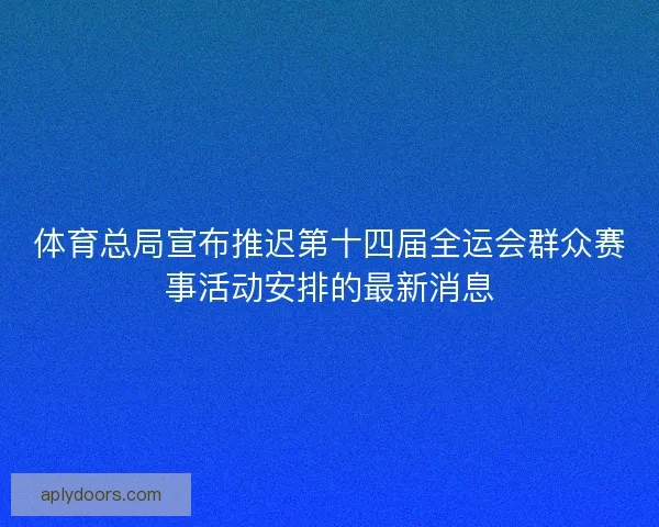 体育总局宣布推迟第十四届全运会群众赛事活动安排的最新消息