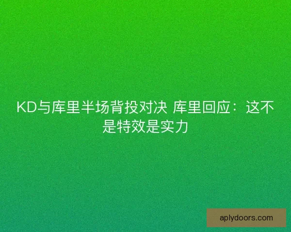 KD与库里半场背投对决 库里回应:这不是特效是实力 KD与库里半场背投对决 库里回应:这不是特效是实力