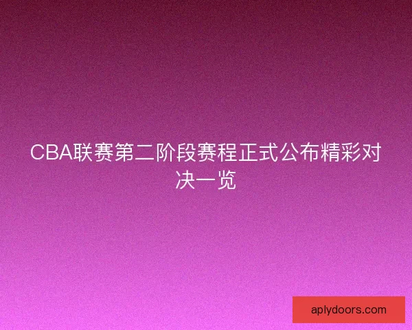 CBA联赛第二阶段赛程正式公布精彩对决一览