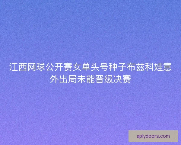 江西网球公开赛女单头号种子布兹科娃意外出局未能晋级决赛