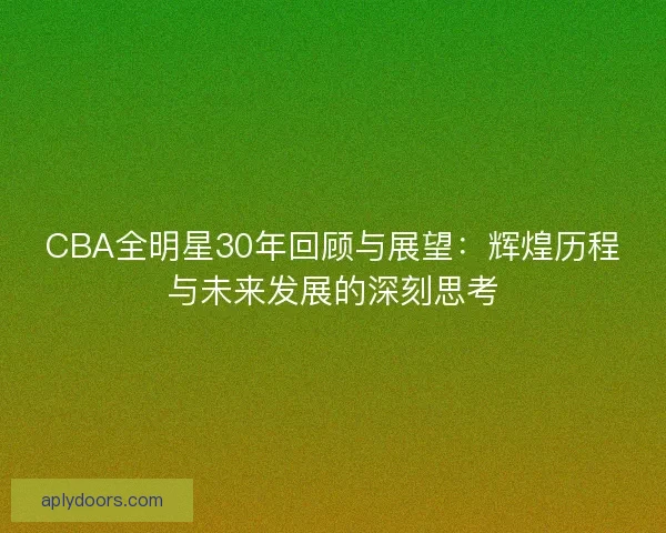 CBA全明星30年回顾与展望：辉煌历程与未来发展的深刻思考