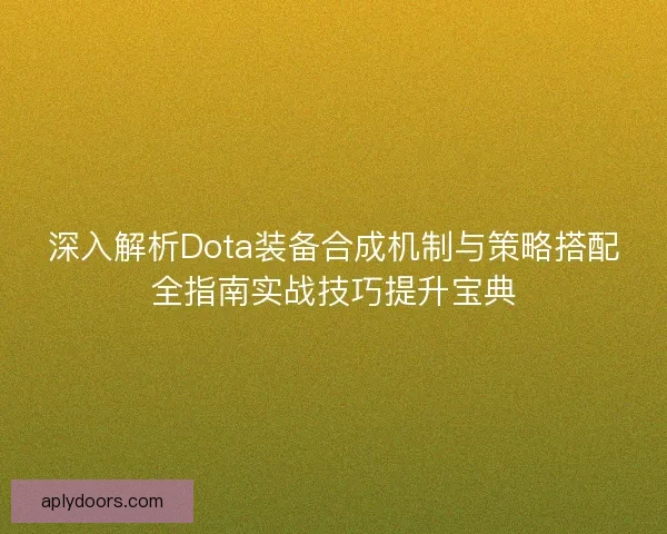 深入解析Dota装备合成机制与策略搭配全指南实战技巧提升宝典
