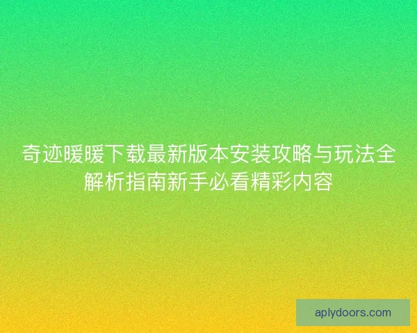 奇迹暖暖下载最新版本安装攻略与玩法全解析指南新手必看精彩内容