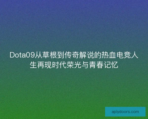 Dota09从草根到传奇解说的热血电竞人生再现时代荣光与青春记忆