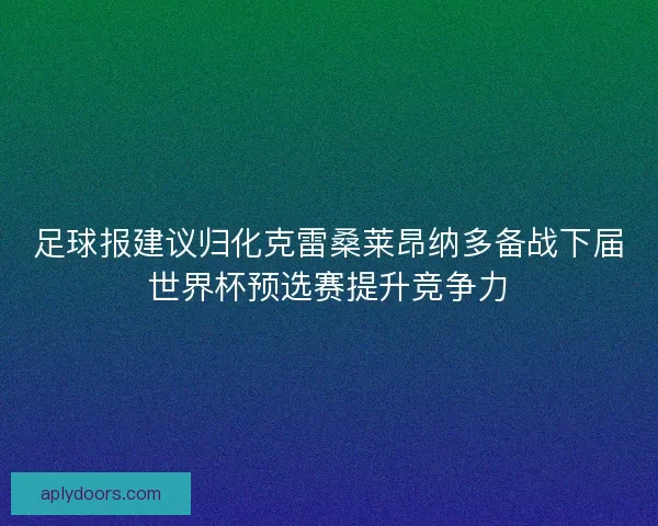 足球报建议归化克雷桑莱昂纳多备战下届世界杯预选赛提升竞争力 足球报建议归化克雷桑莱昂纳多备战下届世界杯预选赛提升竞争力
