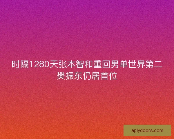 时隔1280天张本智和重回男单世界第二樊振东仍居首位